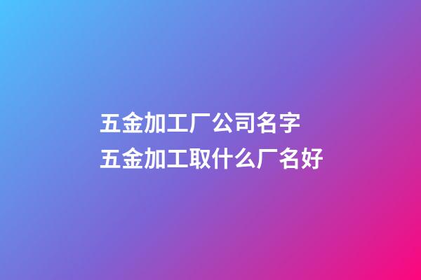 五金加工厂公司名字 五金加工取什么厂名好-第1张-公司起名-玄机派